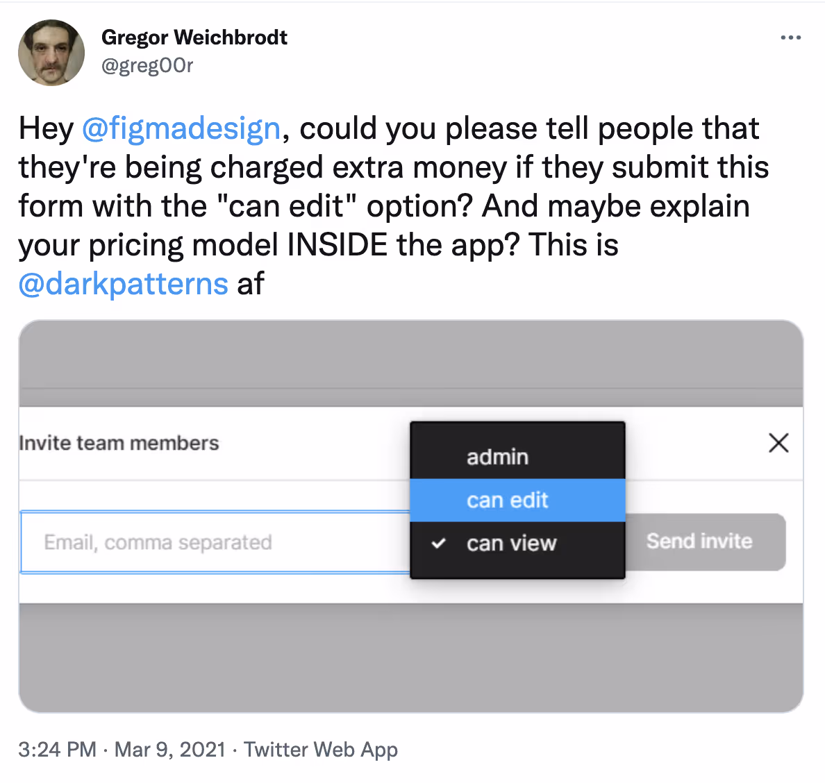 Screenshot from Twitter showing a tweet from user Gregor Weichbrodt, who tweets ‘Hey @figmadesign, could you please tell people that they’re being charged extra money if they submit this form with the “can edit” option? And maybe explain your pricing model INSIDE the app? This is @darkpatterns af’. Below is a screenshot of Figma’s share dialog showing the editing privileges with ‘can edit’ highlighted in blue.
